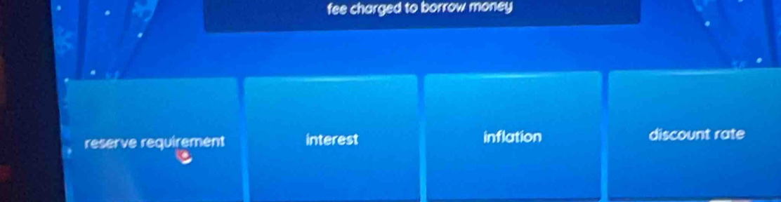 fee charged to borrow money
reserve requirement interest inflation discount rate