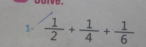 Suive. 
1-  1/2 + 1/4 + 1/6 