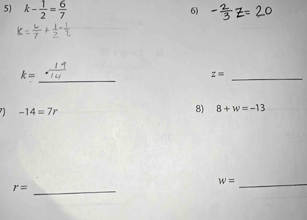 k- 1/2 = 6/7 
6) 
_
k=
z=
_ 
7) -14=7r
8) 8+w=-13
w= _ 
_ r=