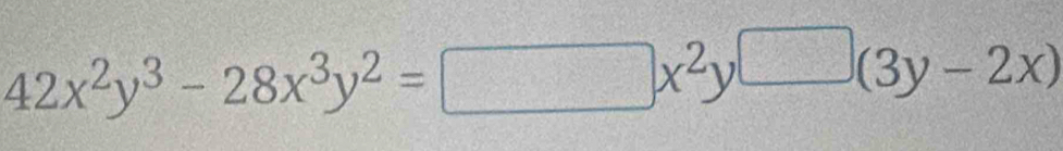 42x^2y^3-28x^3y^2=□ x^2y□ (3y-2x)
