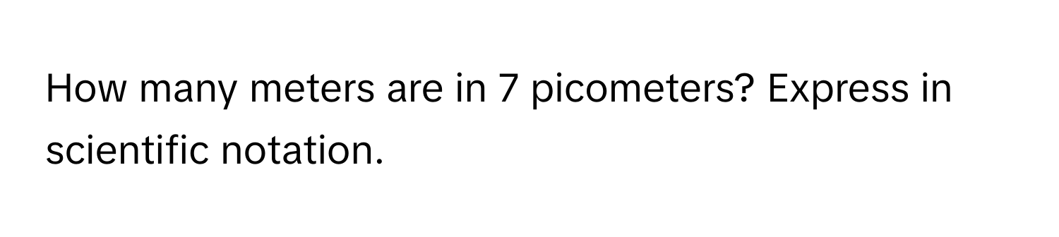 How many meters are in 7 picometers? Express in scientific notation.