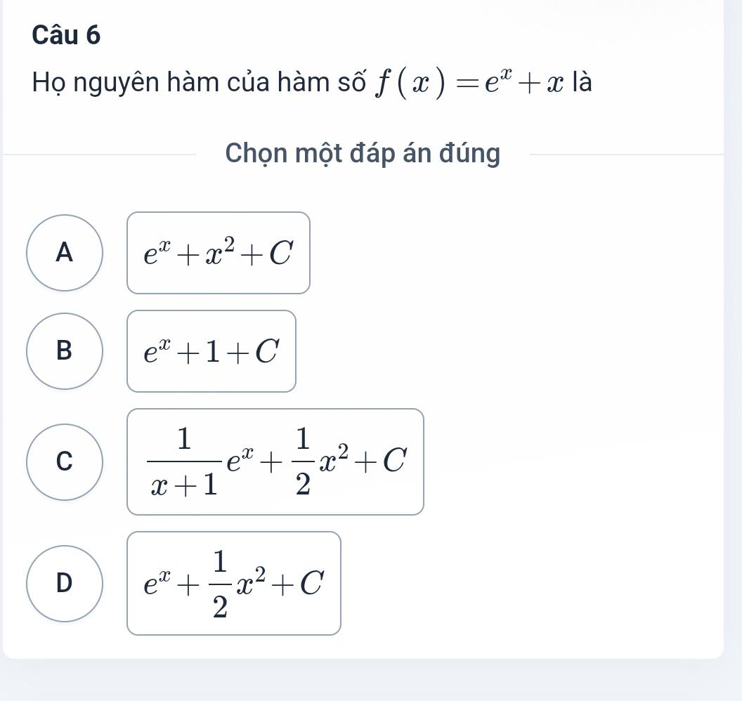 Họ nguyên hàm của hàm số f(x)=e^x+x là
Chọn một đáp án đúng
A e^x+x^2+C
B e^x+1+C
C  1/x+1 e^x+ 1/2 x^2+C
D e^x+ 1/2 x^2+C