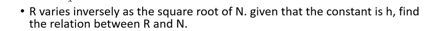 R varies inversely as the square root of N. given that the constant is h, find 
the relation between R and N.