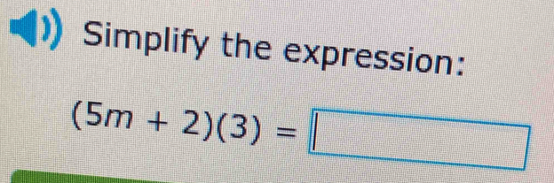 Simplify the expression:
(5m+2)(3)=□