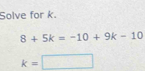 Solve for k.
8+5k=-10+9k-10
k=□