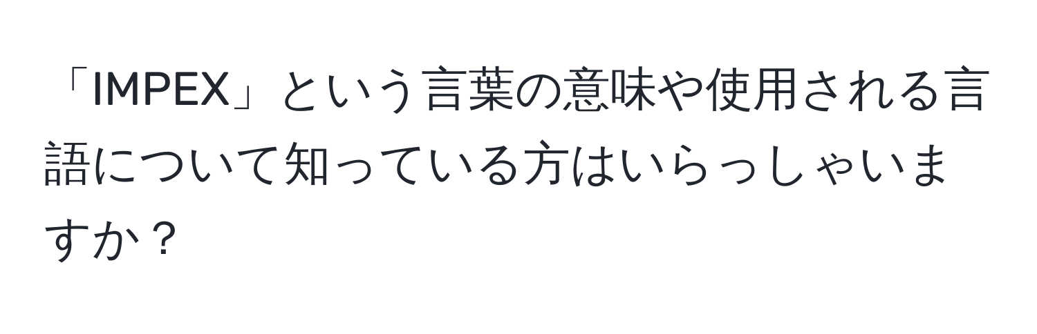 「IMPEX」という言葉の意味や使用される言語について知っている方はいらっしゃいますか？