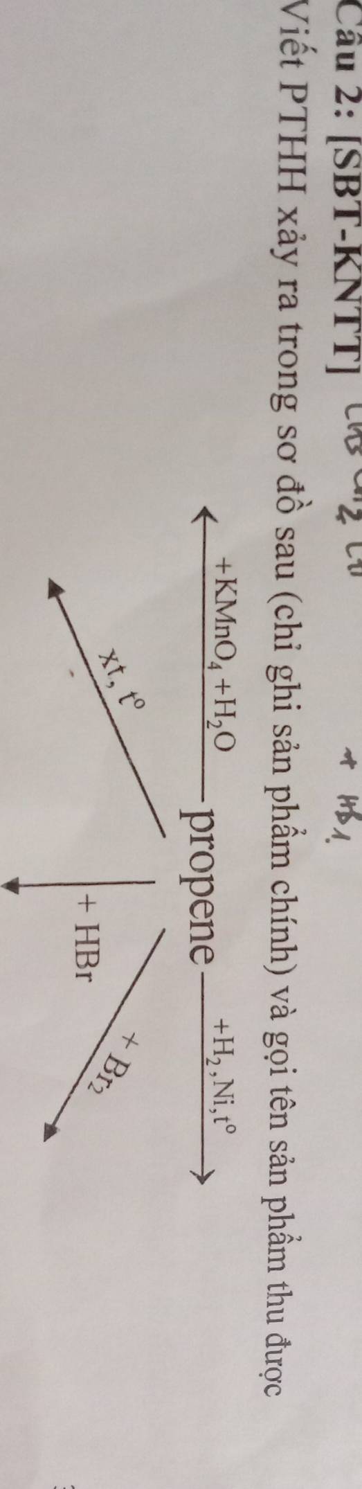 Cầu 2: [SBT-KNTT] 
Viết PTHH xảy ra trong sơ đồ sau (chỉ ghi sản phẩm chính) và gọi tên sản phầm thu được
+KMnO_4+H_2O
propene +H_2, Ni, t°
xt, t°
7 B_12
+ HBr