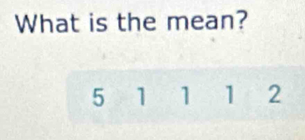 What is the mean?
5 1 1 1 2