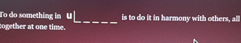 To do something in U_ _is to do it in harmony with others, all 
together at one time.