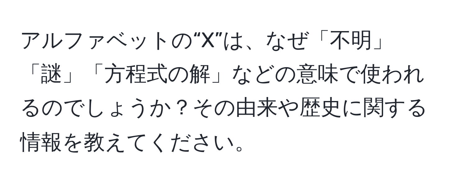 アルファベットの“X”は、なぜ「不明」「謎」「方程式の解」などの意味で使われるのでしょうか？その由来や歴史に関する情報を教えてください。