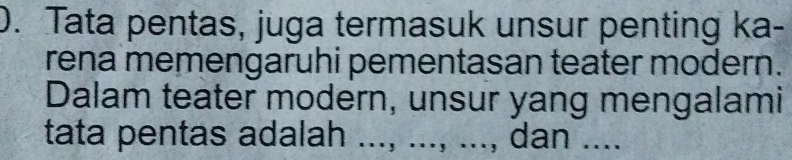 Tata pentas, juga termasuk unsur penting ka- 
rena memengaruhi pementasan teater modern. 
Dalam teater modern, unsur yang mengalami 
tata pentas adalah ..., ..., ..., dan ....