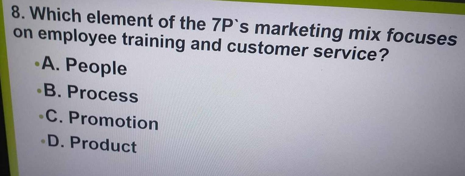 Which element of the 7P`s marketing mix focuses
on employee training and customer service?
A. People
B. Process
C. Promotion
D. Product