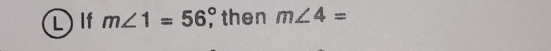 If m∠ 1=56°, then m∠ 4=