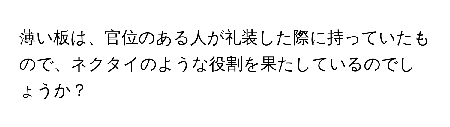 薄い板は、官位のある人が礼装した際に持っていたもので、ネクタイのような役割を果たしているのでしょうか？