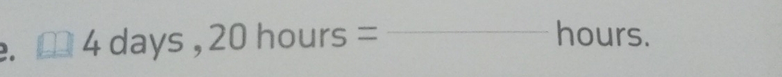 □ 4days, 20hours=
_hours.