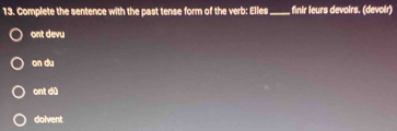 Complete the sentence with the past tense form of the verb: Elles_ finir leurs devoirs. (devoir)
ont devu
on du
ont dū
dolvent