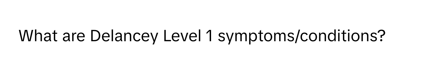 What are Delancey Level 1 symptoms/conditions?