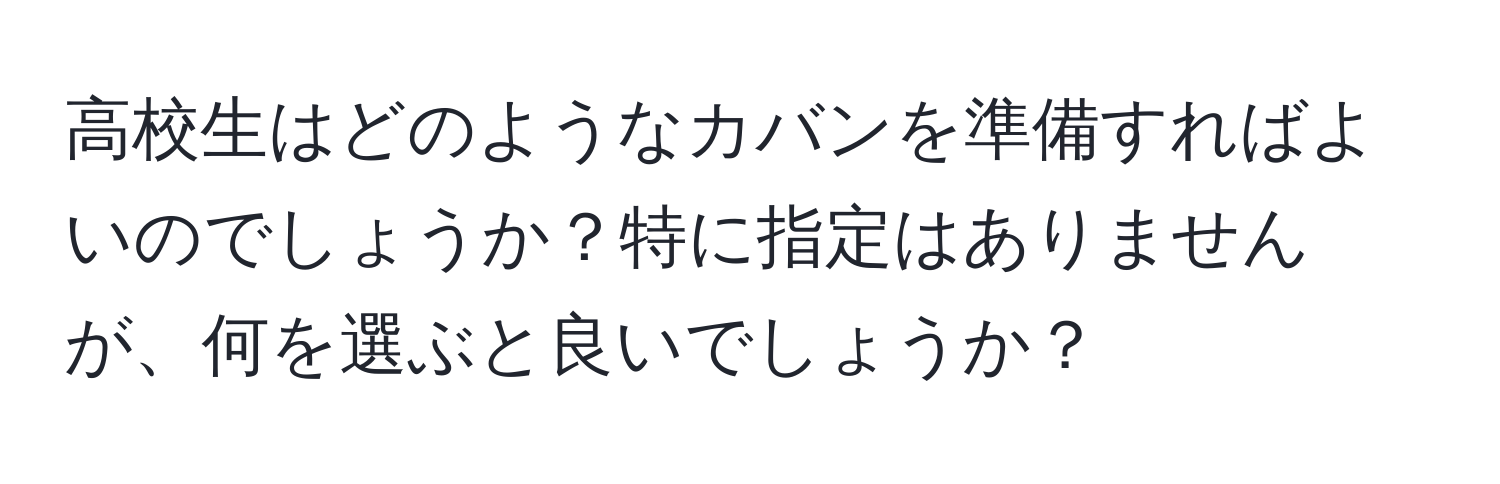 高校生はどのようなカバンを準備すればよいのでしょうか？特に指定はありませんが、何を選ぶと良いでしょうか？