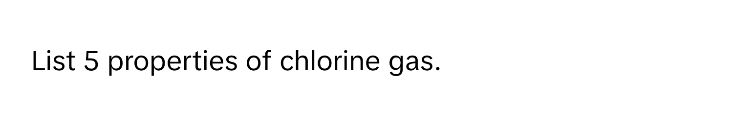 List 5 properties of chlorine gas.