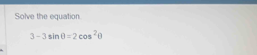 Solve the equation.
3-3sin θ =2cos^2θ