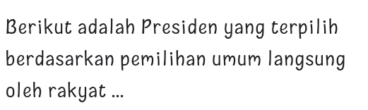 Berikut adalah Presiden yang terpilih 
berdasarkan pemilihan umum langsung 
oleh rakyat ...