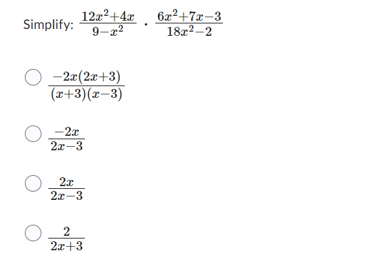 Simplify:  (12x^2+4x)/9-x^2 ·  (6x^2+7x-3)/18x^2-2 
 (-2x(2x+3))/(x+3)(x-3) 
 (-2x)/2x-3 
 2x/2x-3 
 2/2x+3 