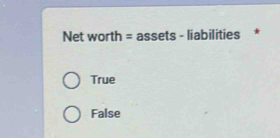 Net worth = assets - liabilities *
True
False