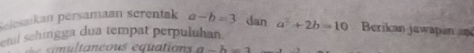 Selesaikan persamaan serentak a-b=3 dan 
etul schingga dua tempat perpuluhan. a^2+2b=10 Berikan jawapan and 
m u l ta neous equations a-b=1