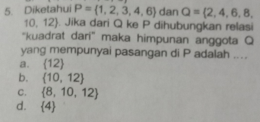 Diketahui P= 1,2,3,4,6 dan Q= 2,4,6,8,
1( 0,12. Jika dari Q ke P dihubungkan relasi
“kuadrat dari” maka himpunan anggota Q
yang mempunyai pasangan di P adalah ....
a.  12
b.  10,12
C.  8,10,12
d.  4