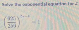 Solve the exponential equation for x
( 625/256 )^5x-4=1