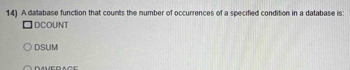 A database function that counts the number of occurrences of a specified condition in a database is:
DCOUNT
DSUM