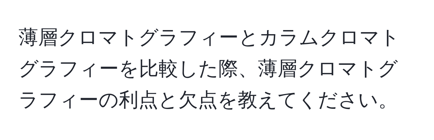 薄層クロマトグラフィーとカラムクロマトグラフィーを比較した際、薄層クロマトグラフィーの利点と欠点を教えてください。