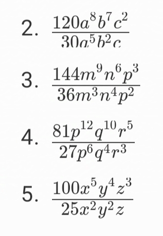  120a^8b^7c^2/30a^5b^2c 
3.  144m^9n^6p^3/36m^3n^4p^2 
4.  81p^(12)q^(10)r^5/27p^6q^4r^3 
5.