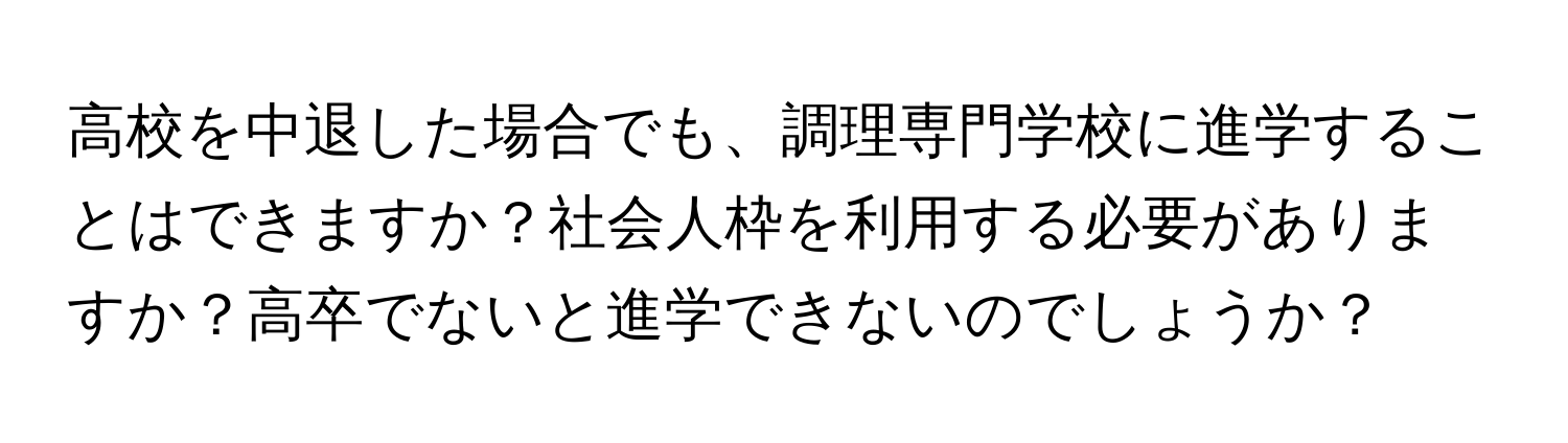 高校を中退した場合でも、調理専門学校に進学することはできますか？社会人枠を利用する必要がありますか？高卒でないと進学できないのでしょうか？