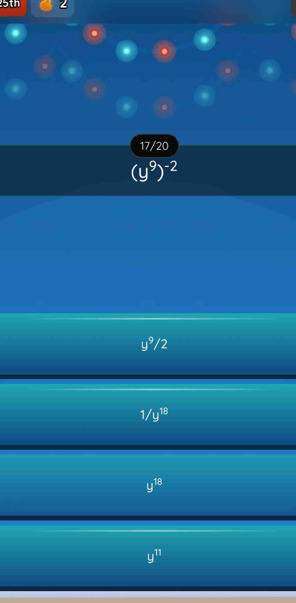 5th 2
17/20
(y^9)^-2
4^9 /2
1/y^(18)
y^(18)