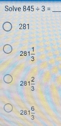 Solve 845/ 3= _
281
281 1/3 
281 2/3 
281 6/3 