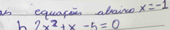 as equapee abaino x=-1
h 2x^2+x-5=0