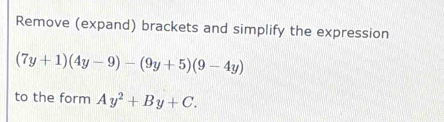 Remove (expand) brackets and simplify the expression
(7y+1)(4y-9)-(9y+5)(9-4y)
to the form Ay^2+By+C.