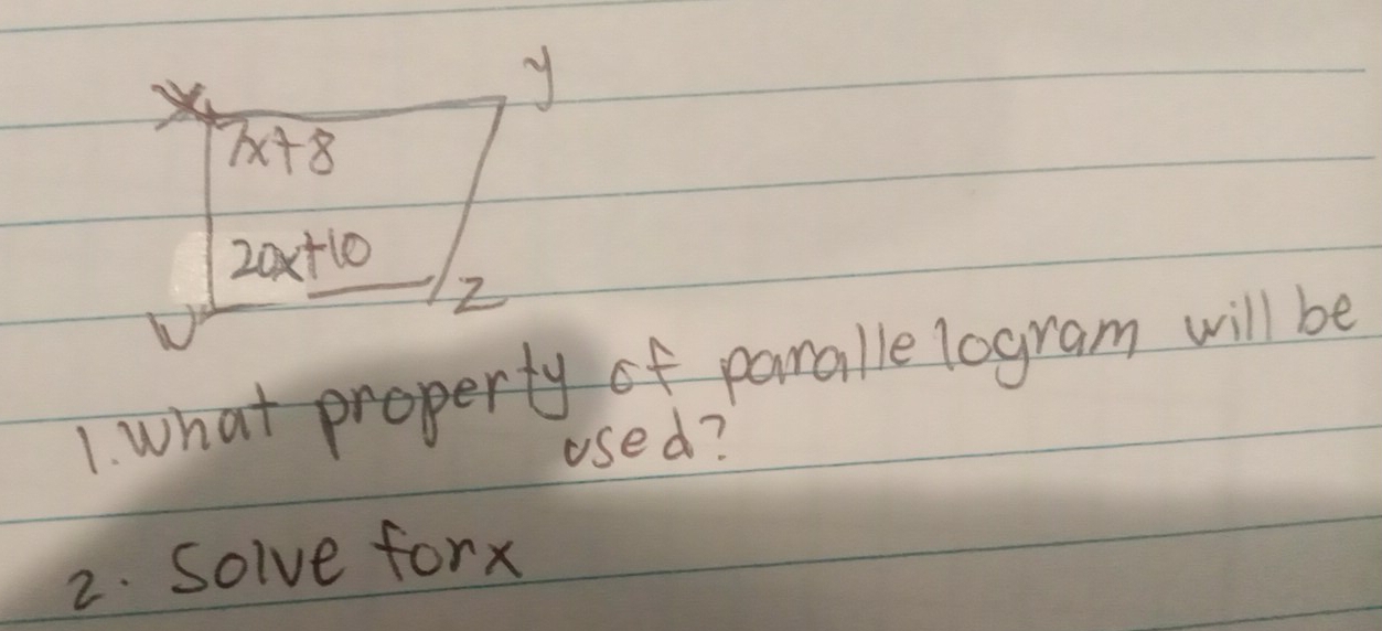 X
y
7x+8
20x+10
Z
1. what property of paralle logram will be 
used? 
2. Solve forx