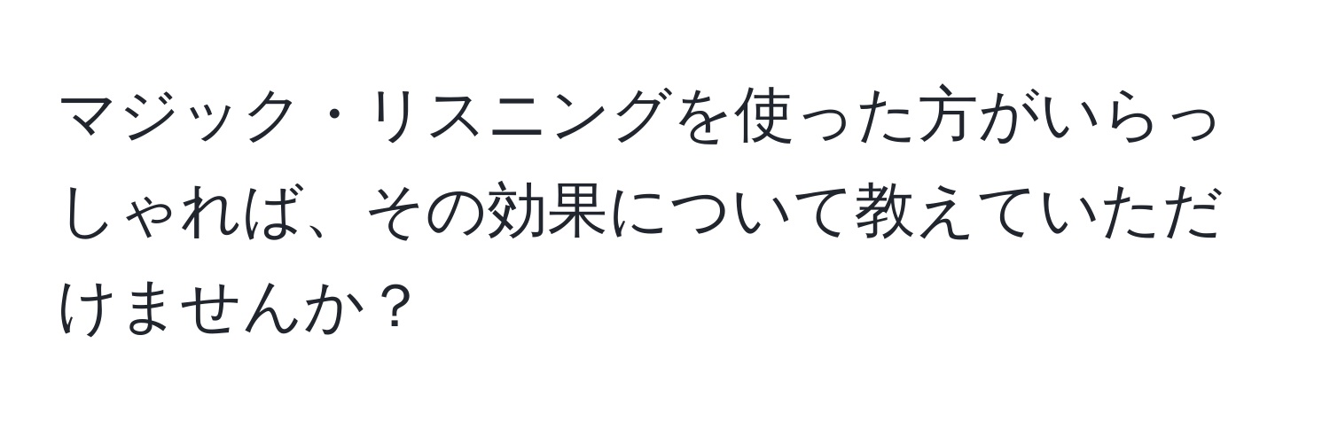 マジック・リスニングを使った方がいらっしゃれば、その効果について教えていただけませんか？