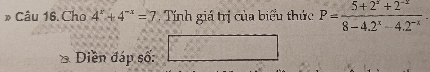 » Câu 16.Cho 4^x+4^(-x)=7 Tính giá trị của biểu thức P= (5+2^x+2^(-x))/8-4.2^x-4.2^(-x) . 
menclosecircle1 
Điền đáp số: