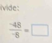 ivide :
 (-48)/-8 =□