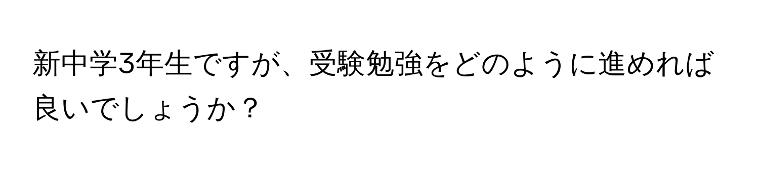 新中学3年生ですが、受験勉強をどのように進めれば良いでしょうか？