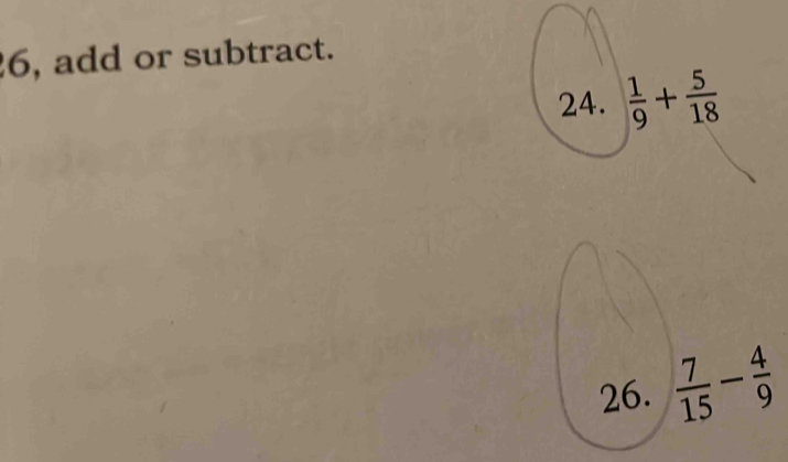 6, add or subtract. 
24.  1/9 + 5/18 
26.  7/15 - 4/9 