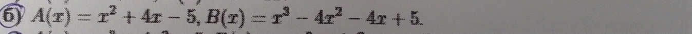 6 A(x)=x^2+4x-5, B(x)=x^3-4x^2-4x+5.