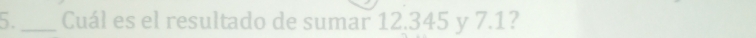 5._ Cuál es el resultado de sumar 12.345 y 7.1?