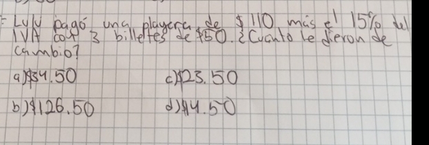 Lyl pago uny playcna de10 mise 15% u
VA coA 3 billefes def50. iCucnto le deron de
cambio?
a)su 50 c) p23. 50
) 9126. 50 d)A. 50