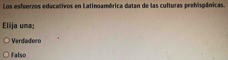 Los esfuerzos educativos en Latinoamérica datan de las culturas prehispánicas.
Elija una;
Verdadero
Falso