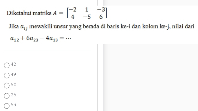 Diketahui matriks A=beginbmatrix -2&1&-3 4&-5&6endbmatrix
Jika a_i , mewakili unsur yang berada di baris ke-i dan kolom ke-j, nilai dari
a_12+6a_23-4a_13=·s
42
49
50
25
53