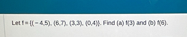 Let f= (-4,5),(6,7),(3,3),(0,4). Find (a) f(3) and (b) f(6).